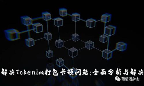 如何解决Tokenim打包卡顿问题：全面分析与解决方案