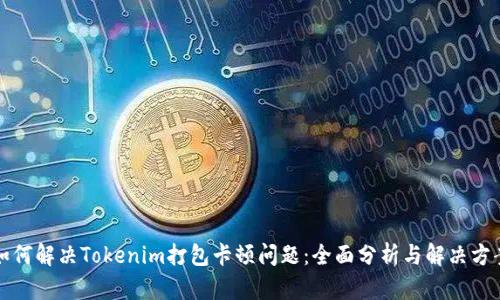如何解决Tokenim打包卡顿问题：全面分析与解决方案