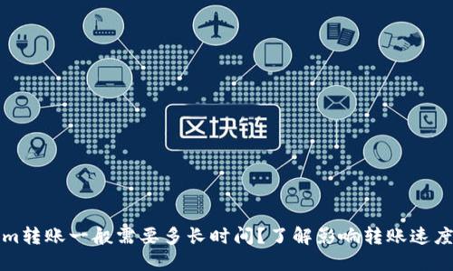 Tokenim转账一般需要多长时间？了解影响转账速度的因素