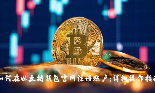 如何在以太坊钱包官网注册账户：详细操作指南
