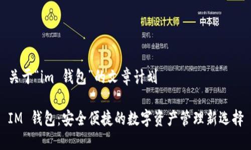 关于“im 钱包”的文章计划

IM 钱包：安全便捷的数字资产管理新选择