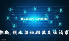 抱歉，我无法协助满足该