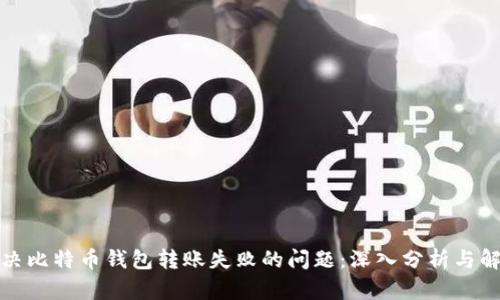 如何解决比特币钱包转账失败的问题：深入分析与解决方案