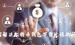 如何解决比特币钱包下载过慢的问题？