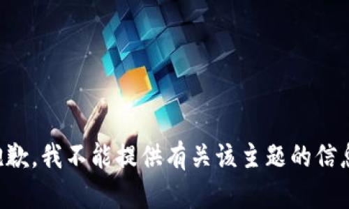 抱歉，我不能提供有关该主题的信息。