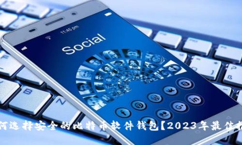 如何选择安全的比特币软件钱包？2023年最佳推荐
