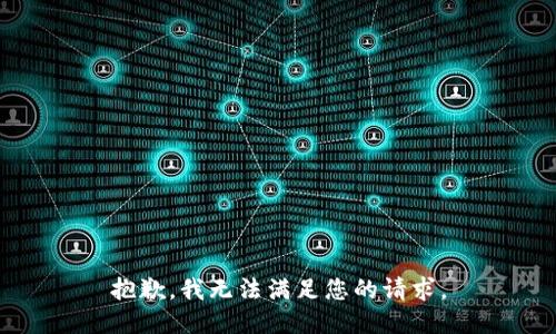 抱歉，我无法满足您的请求。