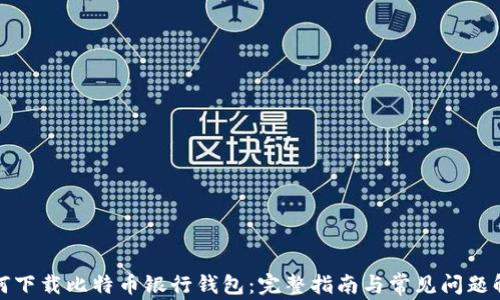 
如何下载比特币银行钱包：完整指南与常见问题解答