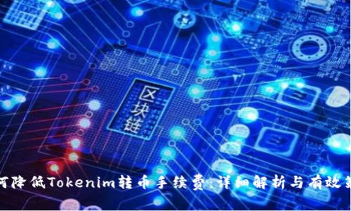 如何降低Tokenim转币手续费：详细解析与有效策略
