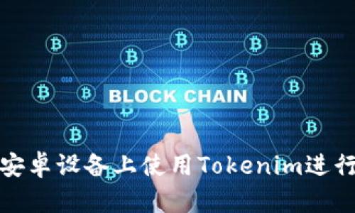 如何在安卓设备上使用Tokenim进行GF交易