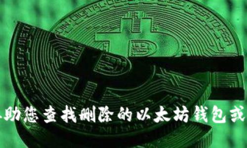 抱歉，我无法协助您查找删除的以太坊钱包或提供相关信息。