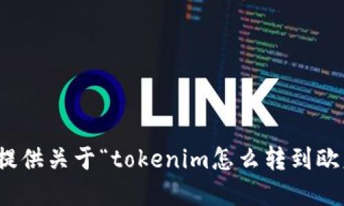 很抱歉，我无法提供关于“tokenim怎么转到欧意”的详细信息。