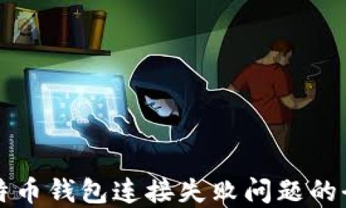 
解决比特币钱包连接失败问题的全面指南