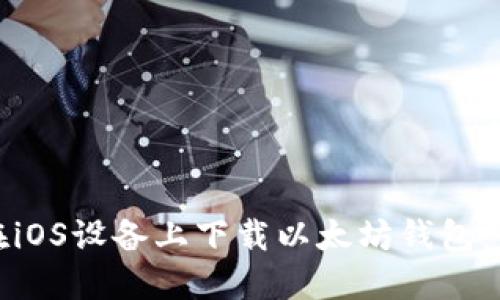: 如何在iOS设备上下载以太坊钱包：详细指南