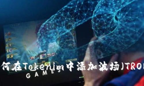 如何在Tokenim中添加波场（TRON）
