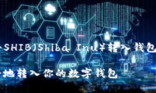 为了更好地帮助你了解如何将SHIB（Shiba Inu）转入钱包，下面是一个以及相关关键词。

如何将SHIB（Shiba Inu）安全地转入你的数字钱包