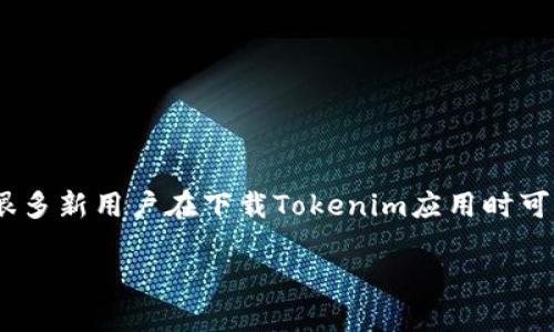 在这个数字化的时代，Tokenim作为一个热门的数字货币平台，吸引了许多用户的关注。然而，很多新用户在下载Tokenim应用时可能会面临一些困惑。为了帮助你更好地理解如何下载Tokenim应用，下面将详细介绍这个过程。

如何轻松下载Tokenim：新手用户的完整指南