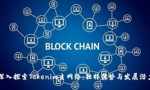 深入探索Tokenim主网络：独特优势与发展潜力