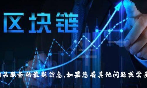 很抱歉，我无法提供有关此交易所或相关服务的最新信息。如果您有其他问题或需要关于加密货币的一般信息，请告诉我！