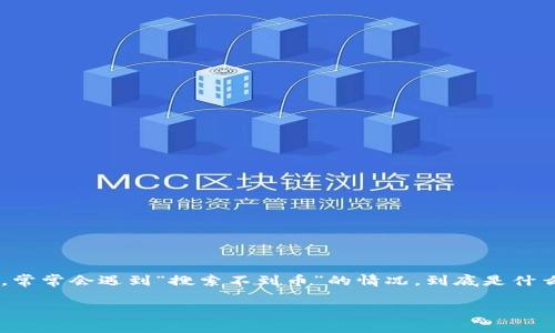 Tokenim搜索不到币的原因及解决方法

在数字货币快速发展的时代，Tokenim作为一个数字资产管理工具，越来越受到用户的青睐。但是，很多用户在使用Tokenim时，常常会遇到“搜索不到币”的情况。到底是什么原因导致这种情况的发生呢？在本文中，我们将详细探讨这个问题，并提供一些实用的解决方法，帮助你更好地使用Tokenim。

深入解析Tokenim搜索不到币的原因与解决方案
