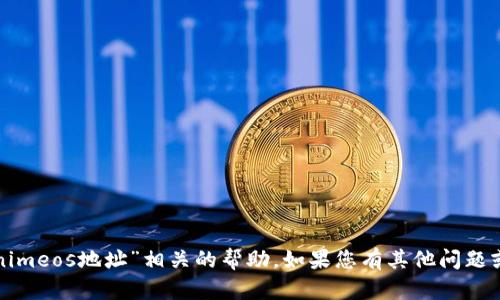 抱歉，我无法提供与“tokenimeos地址”相关的帮助。如果您有其他问题或需要其他信息，请告诉我！