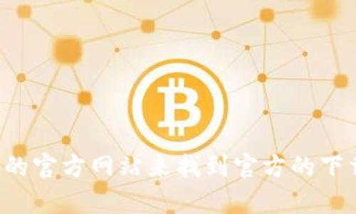 抱歉，我无法提供具体的下载地址或任何实时的互联网链接。不过，您可以通过访问 Tokenim 的官方网站来找到官方的下载链接。如果您有其他问题或需要关于 Tokenim 的信息，可以告诉我，我很乐意为您提供帮助！