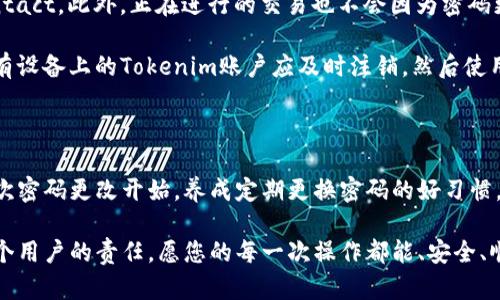 关于Tokenim密码的修改，下面将为您详细介绍如何安全、有效地进行密码更改，同时也会解答一些相关的问题，让您更加了解这个过程。

如何修改Tokenim密码

修改Tokenim密码是一个非常重要的过程，特别是在您怀疑自己的账户安全受到威胁时。确保在一个安全的环境中进行密码修改，以避免潜在的安全风险。以下是详细的步骤：

ol
    listrong登录到您的Tokenim账户：/strong打开Tokenim官网，输入您的用户名和当前密码进行登录。/li
    listrong进入账户设置：/strong在页面的右上角，通常会有一个“设置”或“账户”选项，点击进入。/li
    listrong选择更改密码：/strong在账户设置页面，找到“更改密码”的选项。通常会要求您输入当前密码和新密码。/li
    listrong设置新密码：/strong输入一个强密码，长度建议在8位以上，同时包含字母、数字和特殊符号。例如，您可以使用“Token@1234”的格式。/li
    listrong确认新密码：/strong重复输入新密码以确保没有打错。/li
    listrong保存更改：/strong完成上述步骤后，点击“保存”或“确认”按钮，即可完成密码修改。/li
    listrong安全提示：/strong强烈建议定期更换密码，并避免使用相同的密码在不同网站上，以提高账户安全性。/li
/ol

密码安全的重要性

在数字化时代，密码保护我们所有的在线信息，从社交账户到银行卡信息，对于如何维护账户安全，选择一个强密码至关重要。一个简单的或常用的密码（如“123456”或“password”）被破解的几率非常高。而强密码不仅能够有效防止暴力攻击，还可以在一定程度上防止钓鱼攻击。

此外，当我们进行密码修改时，请确保不在公共Wi-Fi或不安全的网络环境下进行，以避免中间人攻击。在更改密码后，您可以启用双重认证，增加额外一层安全保障。这样，即便密码泄露，黑客也无法轻易登录您的账户。

常见问题解答

h41. 我忘记了Tokenim的账户密码，该怎么办？/h4

如果您忘记了Tokenim的账户密码，别担心，您可以根据以下步骤找回：
ol
    listrong访问登录页面：/strong打开Tokenim官网，点击“忘记密码？”。/li
    listrong输入账号信息：/strong在弹出的窗口中，输入与您的Tokenim账户相关的电子邮箱地址或用户名。/li
    listrong查看邮件：/strong系统会向您的邮箱发送找回密码的链接。请注意查收，查看是否在垃圾邮件箱中。/li
    listrong设置新密码：/strong点击邮件中的链接，按照提示设置一个新的密码，建议遵循强密码的设置要求。/li
/ol

请注意，如果您没有收到邮件，可能是因为输入的邮箱地址不正确，或者您的账户没有链接到该邮箱。请仔细检查，并重试。如果问题仍然存在，可以联系Tokenim的客服团队获取帮助。

h42. 改变密码后会影响我之前的设置或交易吗？/h4

更改Tokenim密码后，您的账户设置和已进行的交易不会受到影响。一旦您完成了密码更改，之前的交易记录仍然 intact。此外，正在进行的交易也不会因为密码更改而被取消或中断。

但是，确保在修改密码后，立即用新密码登录并检查账户活动，以确认所有信息和设置都是正确的。为了安全起见，所有设备上的Tokenim账户应及时注销，然后使用新密码重新登录，避免可能的安全隐患。

总结

通过上述步骤，您已经了解了如何安全地修改Tokenim密码以及常见的相关问题和解答。保护您的账户安全，从每一次密码更改开始，养成定期更换密码的好习惯，以降低风险。同时，牢记密码虽然是防护的一道屏障，但综合运用二次验证等措施将使安全性更上一层楼。

如有任何其他疑问或需要进一步的帮助，请随时联系Tokenim客服，他们将乐意协助您解决问题。保护信息安全是每个用户的责任，愿您的每一次操作都能、安全、顺畅！