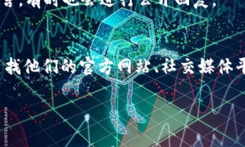 要联系 Tokenim 这家公司或者团队，可以遵循以下步骤，不过具体方法可能会因为公司政策和科技手段的不同而有所差异。下面是一些通用的方法来联系他们。

1. 官方网站查询
首先，访问 Tokenim 的官方网站。这是获取最新信息和联系渠道的最佳方式。通常，官方网站会有“联系我们”或“支持”等页面，提供电子邮件、电话、社交媒体链接等信息。

2. 社交媒体平台
Tokenim 可能会在多个社交媒体平台上有官方账号，例如 Facebook、Twitter、LinkedIn 或 Instagram。通过这些平台，可以直接发送消息或评论，询问有关产品或服务的信息。

3. 电子邮件联系
在官网找到的联系方式中，电子邮件通常是最常用的方式之一。向他们的客服发送详细的问询邮件，确保清楚表达你的需求或问题，这样可以更快地得到回应。

4. 在线客服或聊天支持
一些公司在其网站上提供在线客服功能，用户可通过即时聊天窗口直接与客服人员沟通。这个方式通常能够得到更快的解答。

5. 电话联系
如果公司在其网站上列出了联系电话，并且问题比较紧急，可以考虑拨打电话。记得查看工作时间，以确保能够及时联系到相关人员。

6. 参加行业会议或活动
如果 Tokenim 参与行业会议、展览或其他活动，试着去参加。在这样的场合，你可以直接和代表交流，可能会得到更深入的了解。

7. 社区论坛和区块链讨论平台
Tokenim 可能在一些区块链或技术相关的讨论论坛上活跃。参与这些论坛，不仅可以提问，还能和其他用户交流经验，获取更多信息。

8. 留言反馈
如果官网提供了留言表单，填写反馈意见或提问也是一种方式。公司会定期查看这些留言，有时也会进行公开回复。

总结
总的来说，联系 Tokenim 的方式有很多，选择适合你情况的方式进行联系。可以通过查找他们的官方网站、社交媒体平台、电子邮件、在线客服等多种渠道与他们沟通。希望你能得到有效的回应和解决方案。

如果还有其他具体问题或者想了解更多信息，欢迎询问！