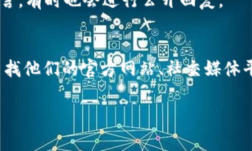 要联系 Tokenim 这家公司或者团队，可以遵循以下步骤，不过具体方法可能会因为公司政策和科技手段的不同而有所差异。下面是一些通用的方法来联系他们。

1. 官方网站查询
首先，访问 Tokenim 的官方网站。这是获取最新信息和联系渠道的最佳方式。通常，官方网站会有“联系我们”或“支持”等页面，提供电子邮件、电话、社交媒体链接等信息。

2. 社交媒体平台
Tokenim 可能会在多个社交媒体平台上有官方账号，例如 Facebook、Twitter、LinkedIn 或 Instagram。通过这些平台，可以直接发送消息或评论，询问有关产品或服务的信息。

3. 电子邮件联系
在官网找到的联系方式中，电子邮件通常是最常用的方式之一。向他们的客服发送详细的问询邮件，确保清楚表达你的需求或问题，这样可以更快地得到回应。

4. 在线客服或聊天支持
一些公司在其网站上提供在线客服功能，用户可通过即时聊天窗口直接与客服人员沟通。这个方式通常能够得到更快的解答。

5. 电话联系
如果公司在其网站上列出了联系电话，并且问题比较紧急，可以考虑拨打电话。记得查看工作时间，以确保能够及时联系到相关人员。

6. 参加行业会议或活动
如果 Tokenim 参与行业会议、展览或其他活动，试着去参加。在这样的场合，你可以直接和代表交流，可能会得到更深入的了解。

7. 社区论坛和区块链讨论平台
Tokenim 可能在一些区块链或技术相关的讨论论坛上活跃。参与这些论坛，不仅可以提问，还能和其他用户交流经验，获取更多信息。

8. 留言反馈
如果官网提供了留言表单，填写反馈意见或提问也是一种方式。公司会定期查看这些留言，有时也会进行公开回复。

总结
总的来说，联系 Tokenim 的方式有很多，选择适合你情况的方式进行联系。可以通过查找他们的官方网站、社交媒体平台、电子邮件、在线客服等多种渠道与他们沟通。希望你能得到有效的回应和解决方案。

如果还有其他具体问题或者想了解更多信息，欢迎询问！