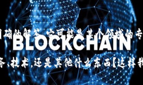 抱歉，您提到的“tokenim”似乎不是一个普遍认知的术语或概念，也没有上下文让我能够为其提供明确的解答。它可能是某个领域的专有名词、品牌名称、产品名称或特定技术。在许多技术、商业或娱乐领域中，新的名词和术语层出不穷。

为了更好地帮助您，您能否提供更多信息？例如，“tokenim”是与哪一领域相关的？它是一个产品、服务、技术，还是其他什么东西？这样我就能为您提供更具体和有效的帮助。谢谢！