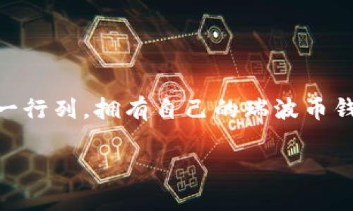 如何申请瑞波币钱包：一步步指南

在数字货币迅速发展的今天，瑞波币（Ripple）作为一种重要的加密货币，受到了越来越多投资者的青睐。如果你也想加入这一行列，拥有自己的瑞波币钱包是必不可少的第一步。那么，怎么申请瑞波币钱包呢？本文将为你提供一份详尽的步骤指南，帮助你轻松开启瑞波币之旅。

简单易懂的瑞波币钱包申请指南