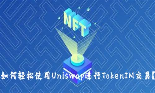 如何轻松使用Uniswap进行TokenIM交易？