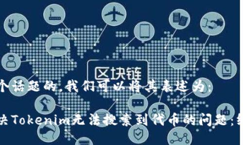 为了这个话题的，我们可以将其表述为：

如何解决Tokenim无法搜索到代币的问题：终极指南