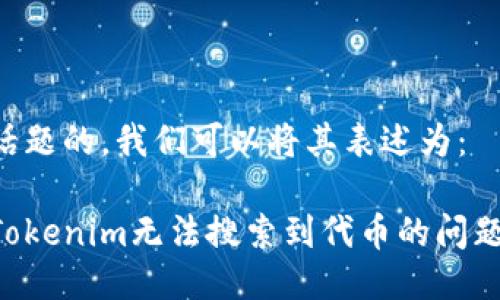 为了这个话题的，我们可以将其表述为：

如何解决Tokenim无法搜索到代币的问题：终极指南