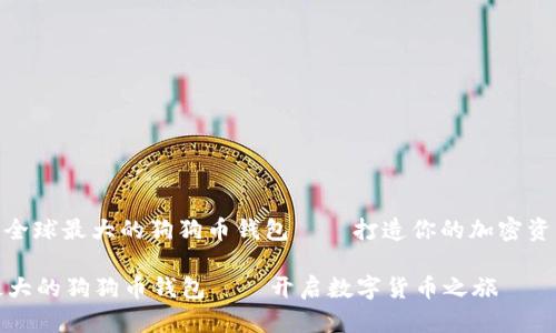 : 探索全球最大的狗狗币钱包——打造你的加密资产梦想

全球最大的狗狗币钱包——开启数字货币之旅