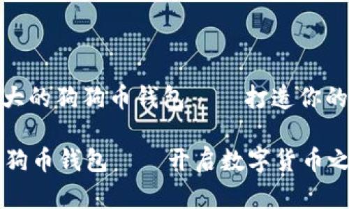 : 探索全球最大的狗狗币钱包——打造你的加密资产梦想

全球最大的狗狗币钱包——开启数字货币之旅