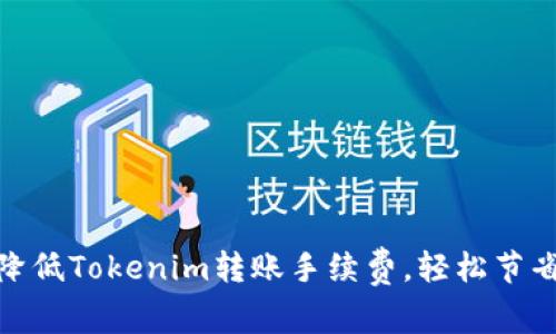 如何降低Tokenim转账手续费，轻松节省资金