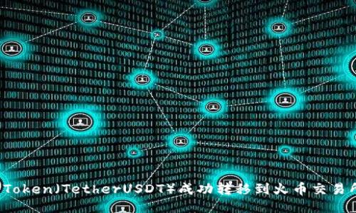 ediao如何将Token（TetherUSDT）成功转移到火币交易所的详细指南