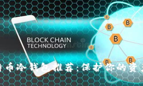 安全可靠的比特币冷钱包推荐：保护你的资产不受黑客威胁