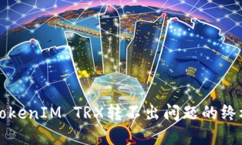 解决TokenIM TRX转不出问题的终极指南