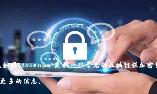 你提到的“tokenim”看起来是一个特定的名词，但我不确定它指的是什么具体内容，因为它在我的知识库中并不常见。如果“tokenim”是指一些常见的区块链或加密货币相关的术语，像是“token”（代币），那么可能有很多相关的版本，或是不同类型的代币应用在不同的区块链平台上。

如果你有特定的上下文，像是某个项目、某种技术或其他方面可以进一步说明，我会更加准确地回答你的问题。请提供更多的信息。