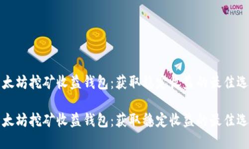 以太坊挖矿收益钱包：获取稳定收益的最佳选择

以太坊挖矿收益钱包：获取稳定收益的最佳选择