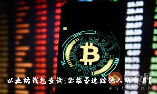 以太坊钱包查询：你能否追踪他人的交易？