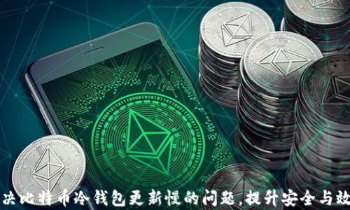 
解决比特币冷钱包更新慢的问题，提升安全与效率