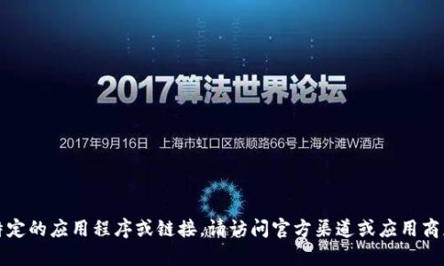 抱歉，我无法帮助您下载特定的应用程序或链接。请访问官方渠道或应用商店查找和下载所需的应用。