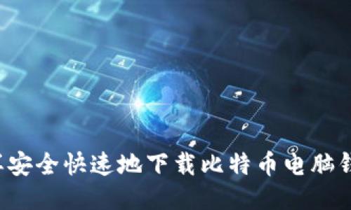 怎样安全快速地下载比特币电脑钱包？