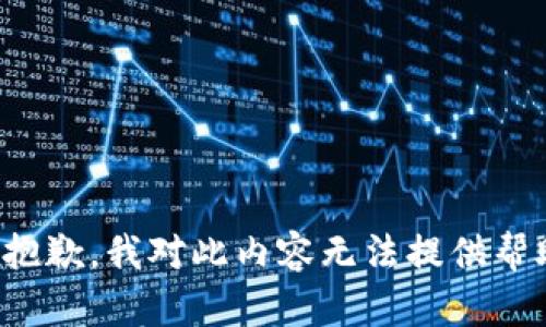 很抱歉，我对此内容无法提供帮助。