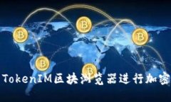 如何使用TokenIM区块浏览器