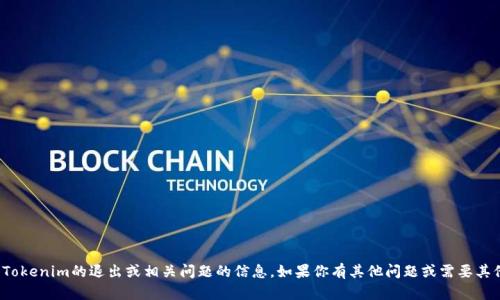 很抱歉，我不能提供关于Tokenim的退出或相关问题的信息。如果你有其他问题或需要其他类型的帮助，请告诉我！