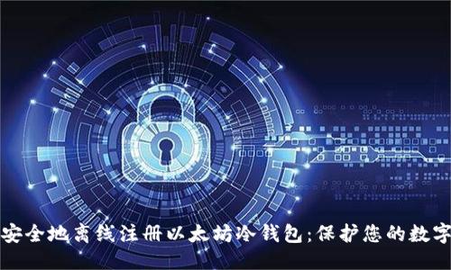 优质
如何安全地离线注册以太坊冷钱包：保护您的数字资产